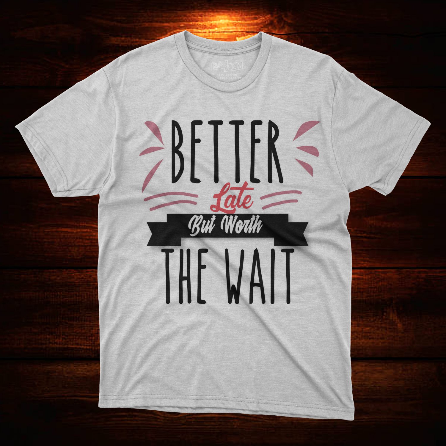BETTER LATE BUT WORTH THE WAIT T SHIRT