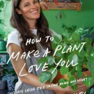 How to Make a Plant Love You : Cultivate Green Space in Your Home and Heart