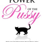 The Power of the Pussy : Get What You Want From Men: Love, Respect, Commitment and More!