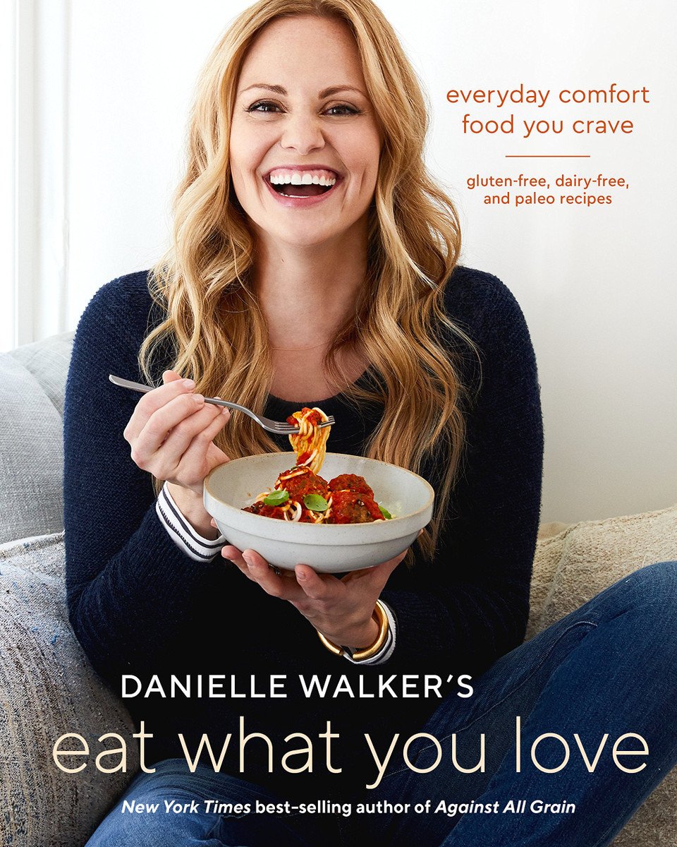 Danielle Walker s Eat What You Love: Everyday Comfort Food You Crave; Gluten Free, Dairy Free, and