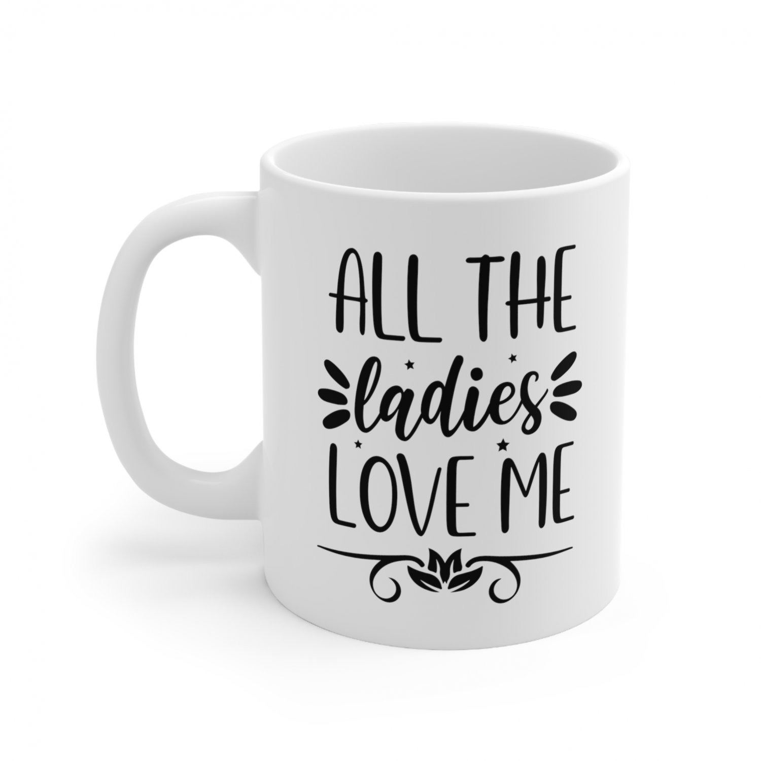 All the Ladies Love Me Coffee Cup Ceramic Mug 11oz