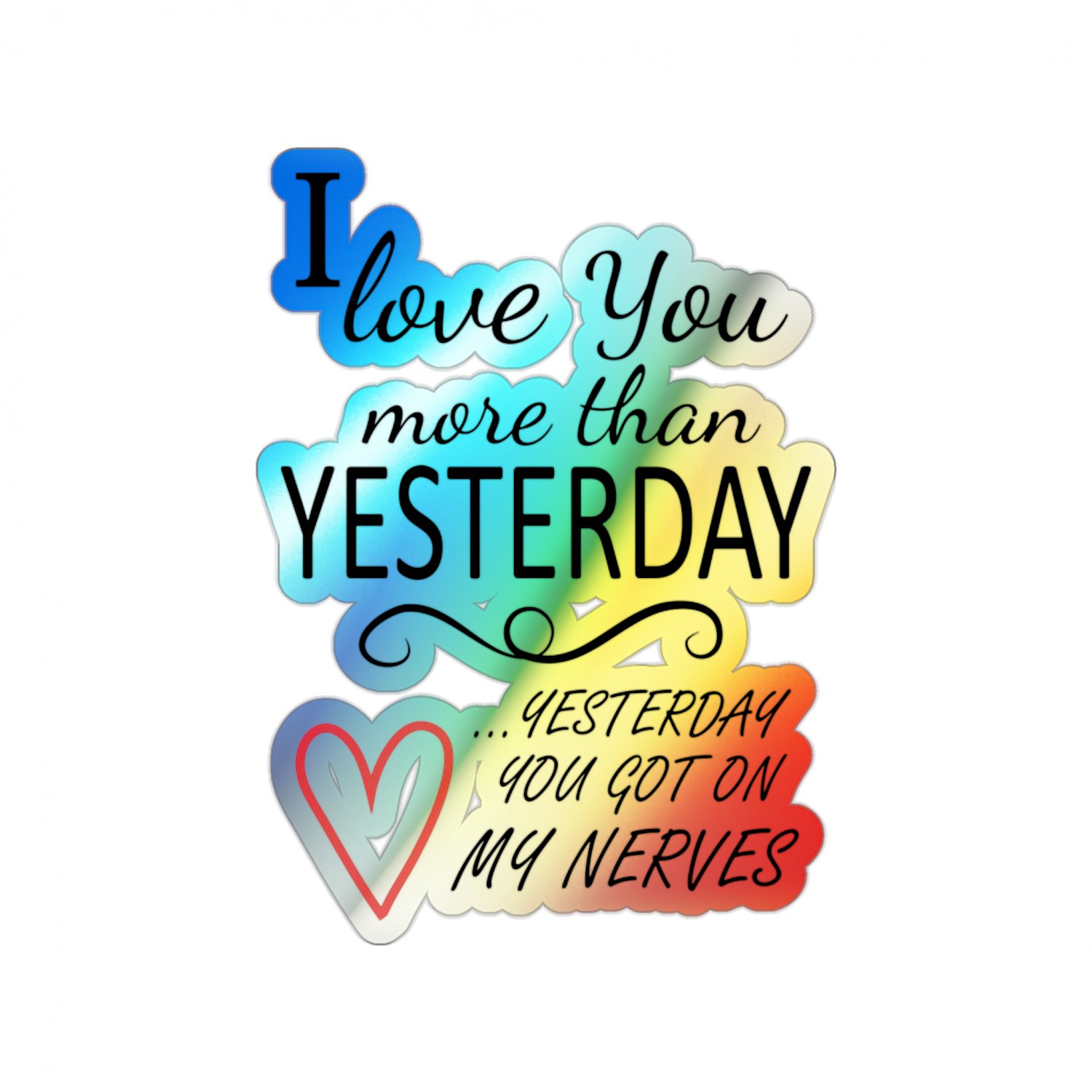 I Love You More Than Yesterday, Yesterday You Got On My Nerves, Holographic Die-cut Stickers 6x6