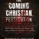The Coming Christian Persecution: Why Things Are Getting Worse and How to Prepare for What Is to Co
