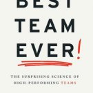 Best Team Ever: The Surprising Science of High Performing Teams