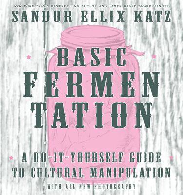Basic Fermentation: A Do It Yourself Guide to Cultural Manipulation: A Do It Yourself Guide to Cult