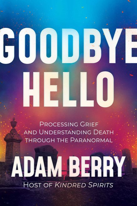 Goodbye Hello: Processing Grief and Understanding Death through the Paranormal (Signed Book)
