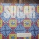 Sugar , believe what you are saying