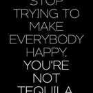 Stop Trying  To Make Everybody Happy, You're Not Tequila