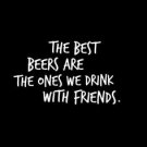 The Best Beers Are The Ones Shared With Firends