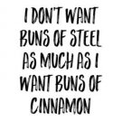 I Don't Want Buns Of Steel, As Much As I Want Buns Of Cinnamon