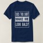 Does This Shirt Make Me Look Bald? Gift Bald Is Be
