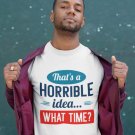 That’s A Horrible Idea T-Shirt