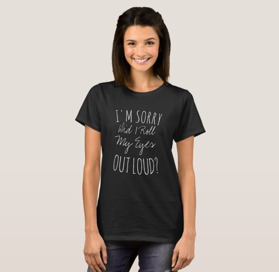 I'M SORRY DID I ROLL MY EYES OUT LOUD T-Shirt