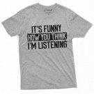 Humor birthday Gift, Funny Sarcastic T-shirt It's Funny how you think I am listening