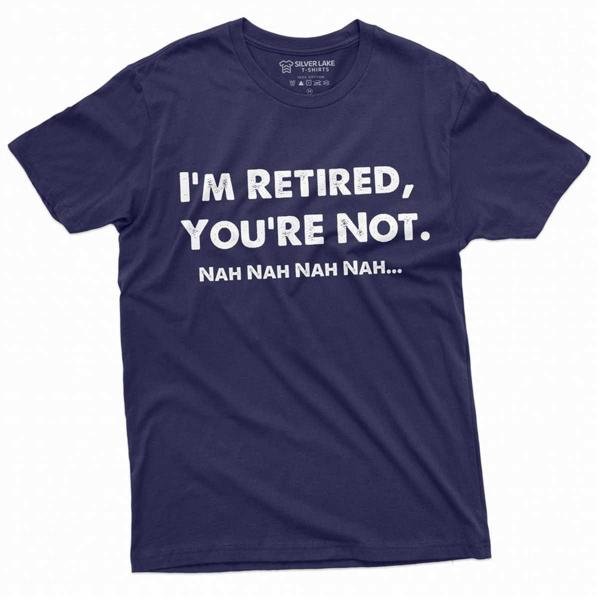 I Am Retired You Are Not Nah Nah Nah T-Shirt