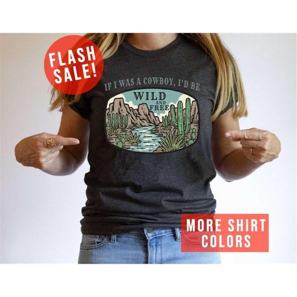 Id Be Wild and Free T-Shirt, If I Was A Cowboy, Nature Lover Outfit, Mountain Rodeo Shirt, Free Cowg