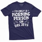 Christmas Funny Tee Morning Person on Dec 25th only Gift for Wife Girlfriend Mom Tee Shirt Gifts