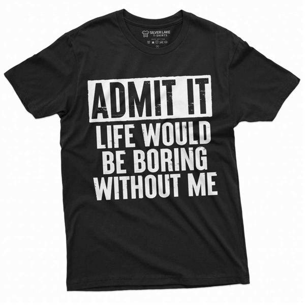 Funny Admit It T Shirt Life Would Be Boring Without T-Shirt