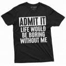 Funny Admit It T Shirt Life Would Be Boring Without T-Shirt