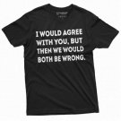 Funny T Shirt I Would Agree With You Both Be T-Shirt