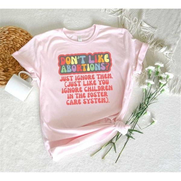 Women's Rights Shirt, Don't Like Abortions Just Ignore Them Like You Ignore Children In Foster Care 