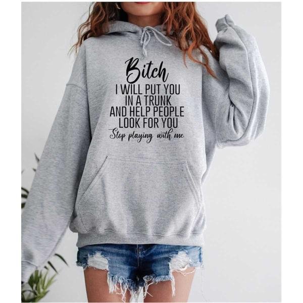 Bitch I Will Put You In A Trunk Sweatshirt, Funny Bitch Saying Sweatshirt, Stop Playing With Me, Bit
