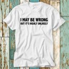 I May Be Wrong But It S Highly Unlikely Sarcasm T-Shirt