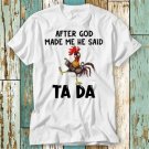 After God Made Me He Said Ta Da Chicken T-Shirt