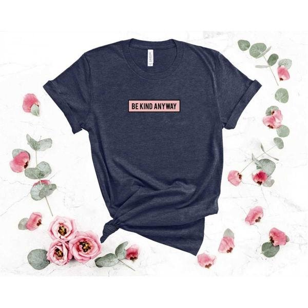 Be Kind Shirt, Be Kind Anyway Shirt, Kidness Shirt, Inspirational Shirt, Be Kind Tee
