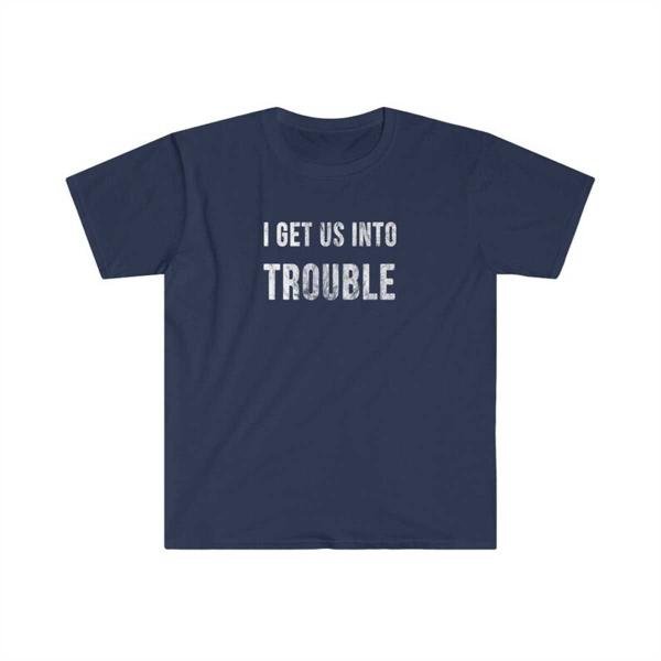 I get us into Trouble T-Shirt