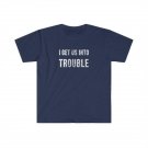 I get us into Trouble T-Shirt