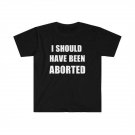 I should have been aborted T-Shirt