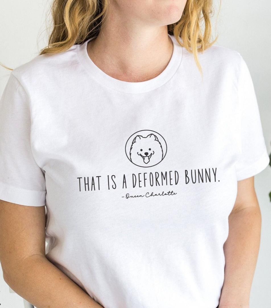 Deformed Bunny quote tee, Queen Charlotte shirt, Queen Charlotte Pomeranian t-shirt