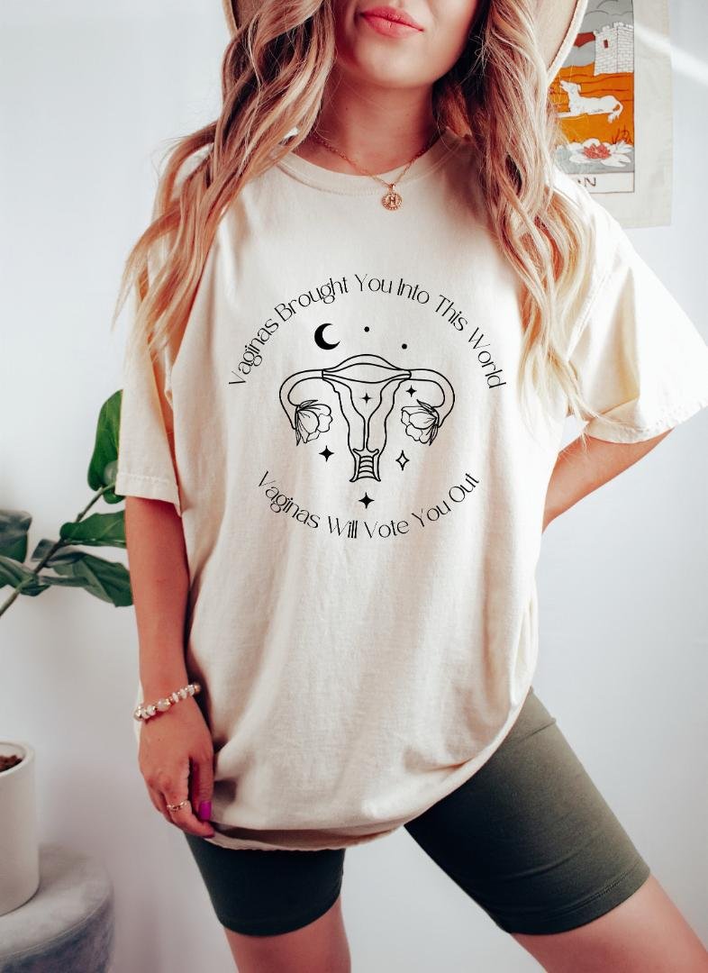 Pro Choice Oversized Shirt, Vaginas Brought You Into This World Vaginas Will Vote You Out