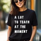 Gift for Teacher, A Lot To Teach At The Moment Shirt