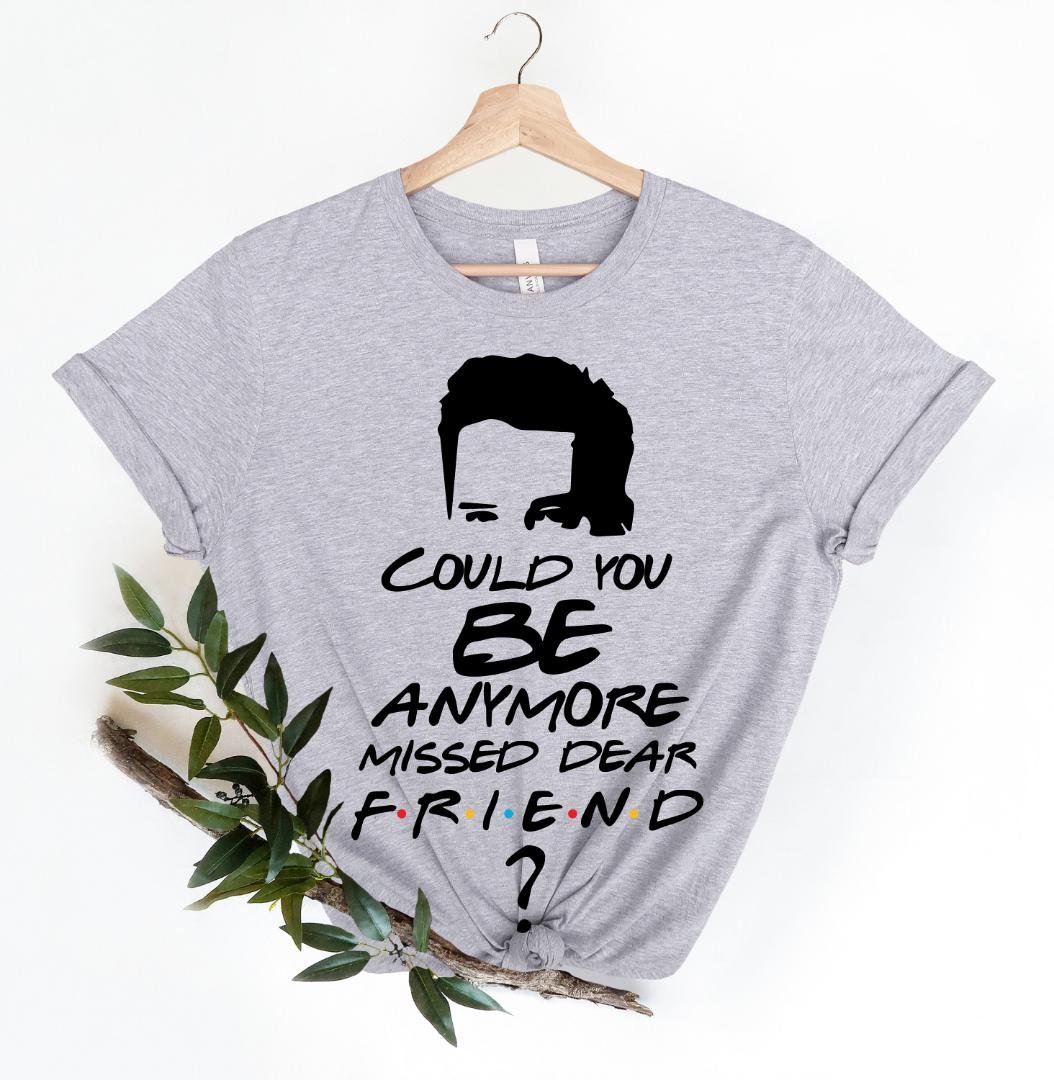 Friends Chandler Shirt, Could You Be Anymore Missed Shirt, Eternal Peace Matthew Perry