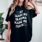 At Least My Trauma Made Me Funny Mental Health Shirt PTSD Shirt Anxiety Dep