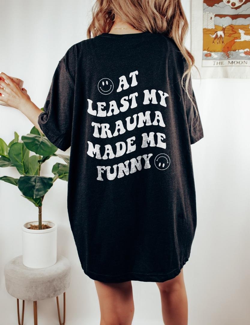 At Least My Trauma Made Me Funny Front Mental Health Shirt PTSD Shirt Anxie
