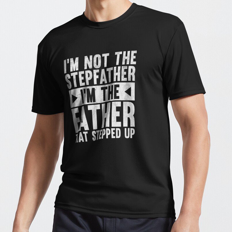 I'm Not The Stepfather I'm The Father That Stepped Up T-shirt
