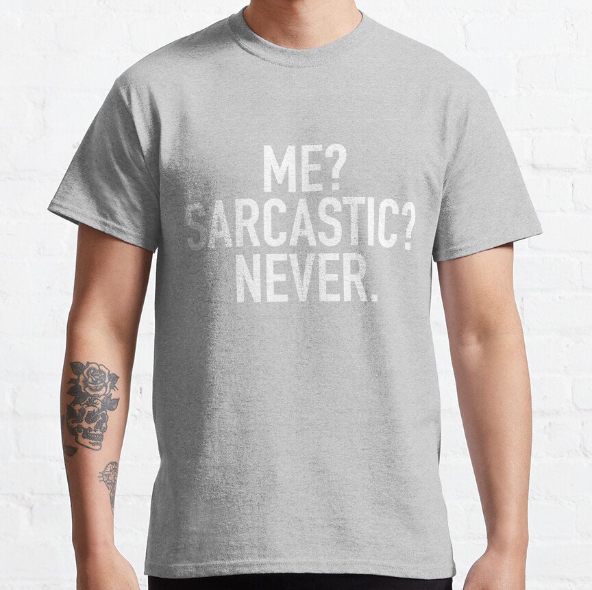 Me? Sarcastic? Never. T-shirt