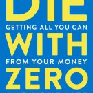 Die with Zero: Getting All You Can from Your Money and Your Life by Bill Perkins