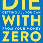 Die with Zero: Getting All You Can from Your Money and Your Life by Bill Perkins