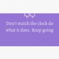 Don't watch the clock do what it does. Keep going Cap