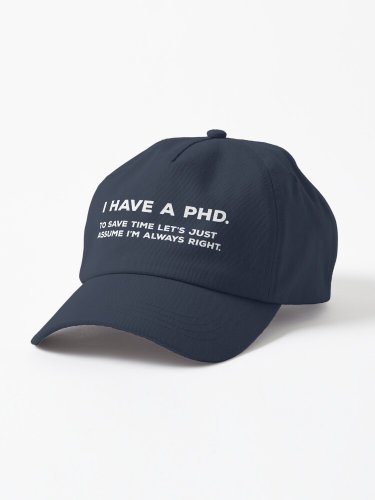I Have A PhD. To Save Time Let's Just Assume I'm Always Right. Cap