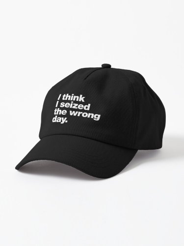 I think I seized the wrong day. Cap