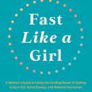 Fast Like a Girl: A Woman’s Guide to Using the Healing Power of Fasting to Burn Fat, Boost Energy