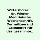 Wittelshofer L. Dr. Wiener Medizinische Wochenschrift. Der militaerarzt (Zeitsch