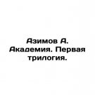 Azimov A. Academy. First trilogy. In Russian. Azimov A. Akademiya. Pervaya trilog Azimov A. Academy. First trilogy. In Russian. Azimov A. Akademiya. Pervaya trilog
