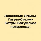 Abkhaz Alps: Gagry-Sukhum-Batum coast. In Russian. Abkhazskie Alpy: Gagry-Sukhum-