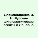Aleksandrenko V. N. Russian diplomatic agents in London. In Russian. Aleksandrenk Aleksandrenko V. N. Russian diplomatic agents in London. In Russian. Aleksandrenk